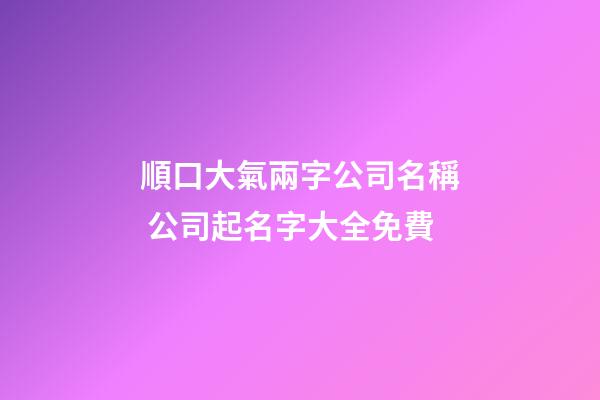 順口大氣兩字公司名稱 公司起名字大全免費